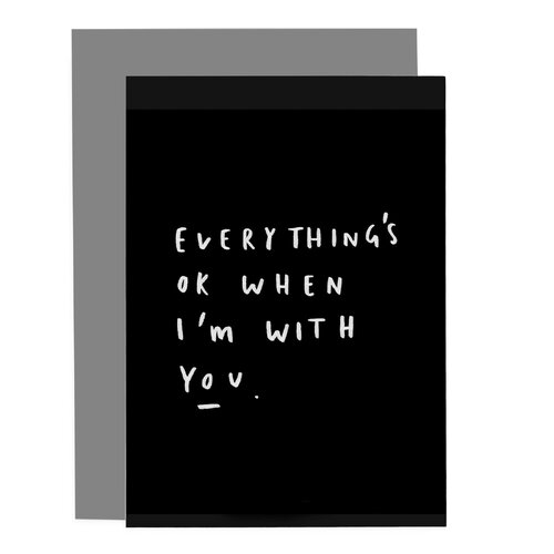 Everythings Ok When Im With You Card.