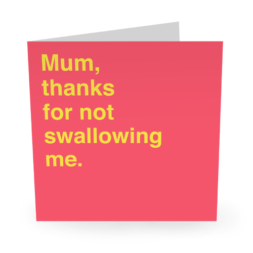 MUM THANKS FOR NOT SWALLOWING ME