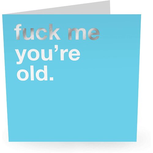 FUCK ME YOU'RE OLD