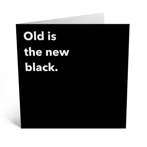 OLD IS THE NEW BLACK
