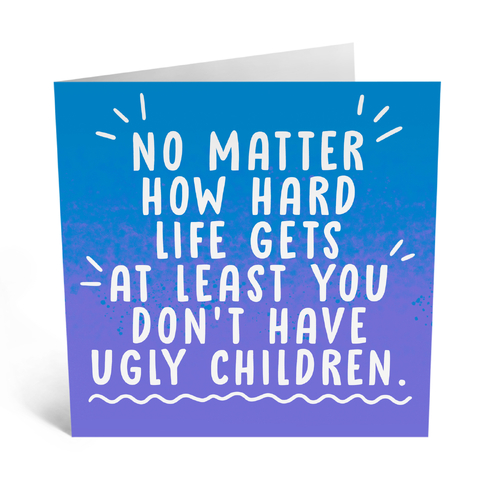 Atleast you don't have ugly children